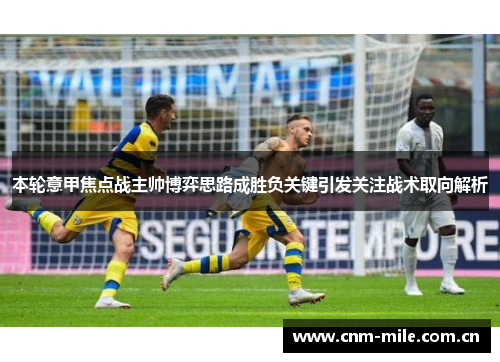 本轮意甲焦点战主帅博弈思路成胜负关键引发关注战术取向解析