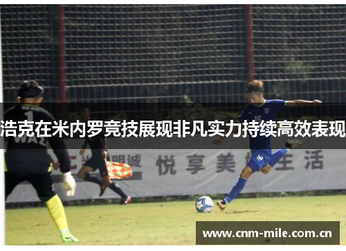 浩克在米内罗竞技展现非凡实力持续高效表现