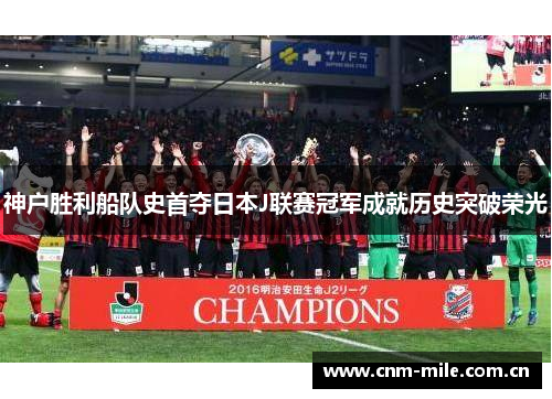 神户胜利船队史首夺日本J联赛冠军成就历史突破荣光